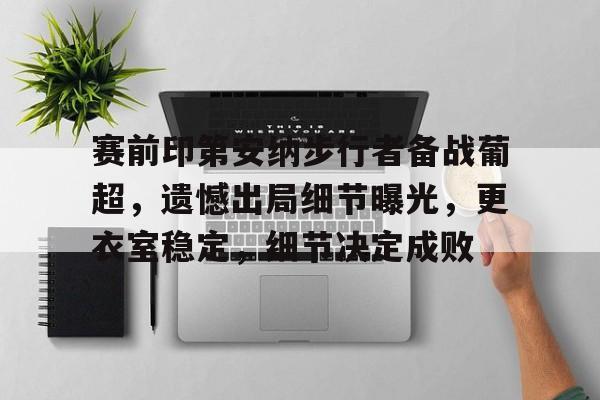 ag体育官网-赛前印第安纳步行者备战葡超，遗憾出局细节曝光，更衣室稳定，细节决定成败