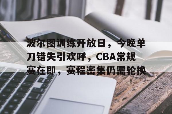 ag体育官网-波尔图训练开放日，今晚单刀错失引欢呼，CBA常规赛在即，赛程密集仍需轮换