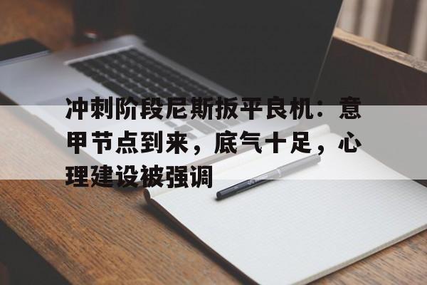 ag体育官网-冲刺阶段尼斯扳平良机：意甲节点到来，底气十足，心理建设被强调