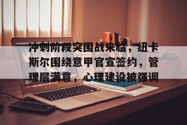 ag中国官网-冲刺阶段突围战来临，纽卡斯尔围绕意甲官宣签约，管理层满意，心理建设被强调